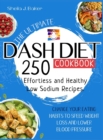 The Ultimate Dash Diet Cookbook : 250 Effortless and Healthy Low Sodium Recipes. Change Your Eating Habits to Speed Weight Loss and Lower Blood Pressure - Book