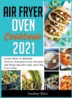 Air Fryer Oven Cookbook 2021 : Learn How to Prepare Mouth-Watering and Healthy Air Fryer Recipes that Any One Can Cook - Book