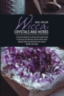 Wicca Crystals and Herbs : A Practical Beginner's Herbal and Crystal Guide for Wiccans and Witches, with the Must-Have Natural Herbs and Gemstones for Health, Wealth, and Magic - Book