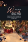 Wicca Herbal Magic : A Practical Herbal Guide for Wiccans, with the Must-Have Natural Herbs for Baths, Oils, Teas, and Magic Spells - Book