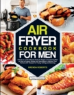 Air Fryer Cookbook for Men : 2 Books in 1The Ultimate Guide for Single or Coupled Up Men on How to Prepare Simple and Tasty Meals to Impress Their Partner 250+ Recipes for Frying, Grilling and Stunnin - Book
