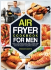 Air Fryer Cookbook for Men : 2 Books in 1The Ultimate Guide for Single or Coupled Up Men on How to Prepare Simple and Tasty Meals to Impress Their Partner 250+ Recipes for Frying, Grilling and Stunnin - Book