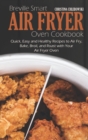 Breville Smart Air Fryer Oven Cookbook : Quick, Easy and Healthy Recipes to Air Fry, Bake, Broil, and Roast with Your Air Fryer Oven - Book