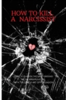 How to Kill a Narcissist : The Definitive Guide to Detect and Defend Yourself from Narcissist. Learn to Play on the Same Ground as the Manipulators with the Subtle Art of Persuasion - Book