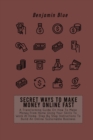 Secret Ways to Make Money Online Fast : A Transforming Guide On How To Make Money From Home Using Your Skills To Work At Home. Step By Step Instructions To Build An Online Sustainable Business - Book