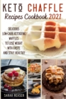 Keto Chaffle Recipes Cookbook 2021 : Delicious Low-Carb Ketogenic Waffles to Lose Weight with Taste and Stay Healthy - Book