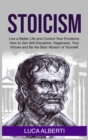 Stoicism : Live a Better Life and Control Your Emotions. How to Get Self-Discipline, Happiness, your Virtues and Be the Best Version of Yourself - Book