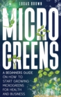 Microgreens : A Beginners Guide On How To Start Growing Microgreens For Health And Business - Book