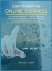 How to Start an Online Business : The Simplified Beginner's Guide to Launching a Small Business to Achieve Financial Freedom and Passive Income in the New Economy - Book