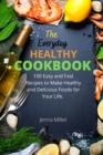 The Everyday Healthy Cookbook : 100 Easy And Fast Recipes To Make Healthy And Delicious Foods For Your Life. - Book