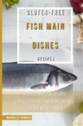 Gluten Free Fish Main Dishes Recipes : 50 Quick And Easy Recipes For Gluten-Free Fish Main Courses For The Whole Family - Book