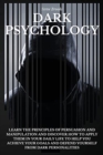 Dark Psychology : Learn The Principles Of Persuasion And Manipulation And Discover How To Apply Them In Your Daily Life To Help You Achieve Your Goals And Defend Yourself From Dark Personalities - Book