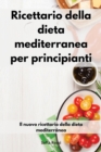 Ricettario della dieta mediterranea per principianti : Il nuovo ricettario della dieta mediterranea. Mediterranean Diet (Italian Edition) - Book