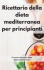 Ricettario della dieta mediterranea per principianti : Il nuovo ricettario della dieta mediterranea. Mediterranean Diet (Italian Edition) - Book