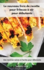Le nouveau livre de recette pour friteuse a air pour debutants : Des recettes saines et faciles pour debutants. Air Fryer Cookbook (French Edition) - Book