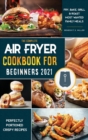 Air Fryer Cookbook for Beginners 2021 : Perfectly Portioned Crispy Recipes to Fry, Grill, Roast, and Bake - Book