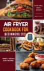 Air Fryer Cookbook for Beginners 2021 : Quick & Easy Mouth-watering Recipes That Anyone Can Cook at Home - Book