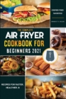 Air Fryer Cookbook for Beginners 2021 : Recipes for Faster, Healthier, & Crispier Fried Favorites - Book