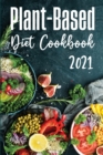 Plant-Based Diet Cookbook 2021 : Discover Healthy Plant-Based Diet Recipes To Cook Quick & Easy Meals! - Book