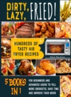 Dirty, Lazy, Fried! [5 books in 1] : Hundreds of Tasty Air Fryer Recipes for Beginners and Advanced Users to Fell more Energetic, Save Time and Improve Your Mood - Book