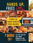 Hands Up, Fried Style! [5 books in 1] : Plenty of Crave-Worthy Fried Recipes to Stay Healthy, Feel More Energetic and Thrive in a Meal - Book