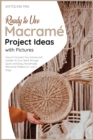 Ready-to-Use Macrame&#769; Project Ideas with Pictures : How to Connect Your Home and Garden to Your Spirit through Quick and Easy Handmade Macrame Patterns in Just 3 Days - Book