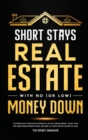 Short Stays Real Estate with No (or Low) Money Down : The Portfolio of Strategies Approved by Top Millionaire Agents. Create Your Own Home-Based Business Model and Earn a 6-Figure Passive Income per Y - Book