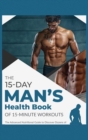 The 15-Day Men's Health Book of 15-Minute Workouts : The Advanced Nutritional Guide to Discover Dozens of Recipes and Exercises to Fortify Muscle Tissue and Build Your Optimal Body Structure - Book