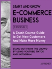 Start and Grow E-Commerce Business [5 Books in 1] : A Crash Course Guide to Get New Customers, Make More Money, And Stand Out from the Crowd by Using Youtube, Tiktok and Instagram - Book