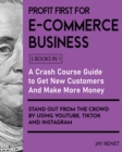 Profit First for E-Commerce Business [5 Books in 1] : A Crash Course Guide to Get New Customers, Make More Money, And Stand Out from The Crowd by Using Youtube, Tiktok and Instagram - Book