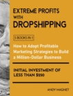 Extreme Profits with Dropshipping [5 Books in 1] : How to Adopt Profitable Marketing Strategies to Build a Million-Dollar Business with an Initial Investment of Less than $250 - Book