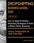 Dropshipping Business Model 2021 [5 Books in 1] : How to Adopt Profitable Marketing Strategies to Build a Million - Dollar Business with an Initial Investment of Less than $250 - Book