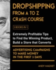 Dropshipping From A to Z Crash Course [5 Books in 1] : Extremely Profitable Tips to Find the Winning Product, Build a Store that Converts and Advertising Campaigns to Make Money in the First 3 Days - Book