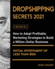 Dropshipping Secrets 2021 [5 Books in 1] : How to Adopt Profitable Marketing Strategies to Build a Million - Dollar Business with an Initial Investment of Less than $250 - Book