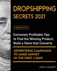 Dropshipping Secrets 2021 [5 Books in 1] : Extremely Profitable Tips to Find the Winning Product, Build a Store that Converts and Advertising Campaigns to Make Money in the First 3 Days - Book