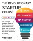 The Revolutionary Startup Course [5 Books in 1] : The Strategic Business Guide to Turn Your Idea into a Profitable Business, Build Your Successful Startup and Impact the Life of Thousands of People - Book