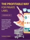 The Profitable Way for Private Label [5 Books in 1] : The Best Online Sales Strategies for Digital Products to Build Your Online Business from Home (even at no-cost) without Competing in a Saturated M - Book