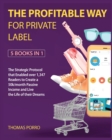 The Profitable Way for Private Label [5 Books in 1] : The Strategic Protocol that Enabled over 1,347 Readers to Create a 50k/month Passive Income and Live the Life of their Dreams - Book