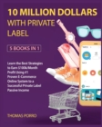 10 Million Dollars with Private Label [5 Books in 1] : Learn the Best Strategies to Earn $100k/Month Profit Using #1 Proven E-Commerce Online System to a Successful Private Label Passive Income - Book