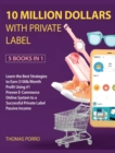 10 Million Dollars with Private Label [5 Books in 1] : Learn the Best Strategies to Earn $100k/Month Profit Using #1 Proven E-Commerce Online System to a Successful Private Label Passive Income - Book
