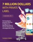 7 Million Dollars with Private Label [5 Books in 1] : The Dropshipping Revolution Starter Kit for Beginners to Make Money Online at Your First Attempt with Low-Budget and Low-Risk - Book