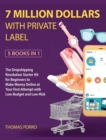 7 Million Dollars with Private Label [5 Books in 1] : The Dropshipping Revolution Starter Kit for Beginners to Make Money Online at Your First Attempt with Low-Budget and Low-Risk - Book