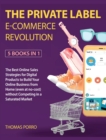The Private Label E-Commerce Revolution [5 Books in 1] : The Best Online Sales Strategies for Digital Products to Build Your Online Business from Home (even at no-cost) without Competing in a Saturate - Book