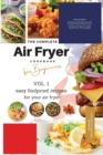 The Complete Air Fryer Cookbook For Beginners Vol. 1 : Easy Foolproof Recipes For Your Air Fryer - Book