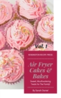 Air Fryer Cakes And Bakes Vol. 1 : Sweet, Mouthwatering Treats For The Family! - Book