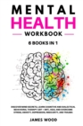 MENTAL HEALTH Workbook 6 BOOKS IN 1 Discover Mind Secrets, Learn Cognitive and Dialectical Behavioral Therapy (CBT + DBT), Heal and Overcome Stress, Anxiety, Depression, Insecurity, and Trauma - Book