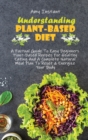 Understanding The Plant-Based Diet : A Factual Guide To Easy Beginners Plant-Based Recipes For Healthy Eating And A Complete Natural Meal Plan To Reset & Energize Your Body - Book