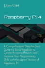 Raspberry Pi 4 : A Comprehensive Step-by-Step Guide to Using Raspbian to Create Amazing Projects and Improve Your Programming Skills with the Latest Version of Raspberry Pi - Book