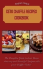 Keto Chaffle Recipes Cookbook : The Complete Guide to do at Home Amazing and Beautiful Recipes with your Waffle Maker - Book