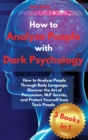 How to Analyze People with Dark Psychology : How to Analyze People Through Body Language. Discover the Art of Persuasion, NLP Secrets, and Protect Yourself from Toxic People - Book
